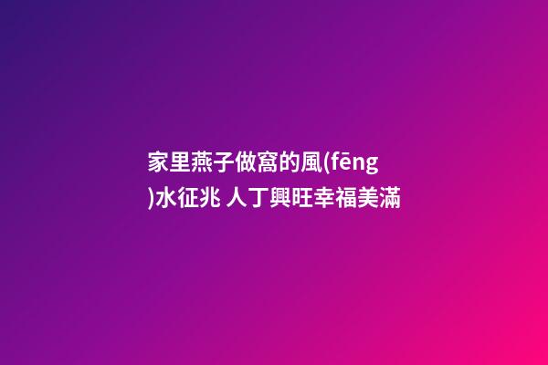 家里燕子做窩的風(fēng)水征兆 人丁興旺幸福美滿
